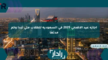 إجازة عيد الأضحى 2025 في السعودية للطلاب متى تبدأ وكم مدتها